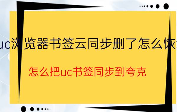 uc浏览器书签云同步删了怎么恢复 怎么把uc书签同步到夸克？